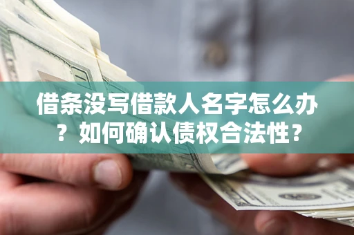 济南借条没写借款人名字怎么办？如何确认债权合法性？