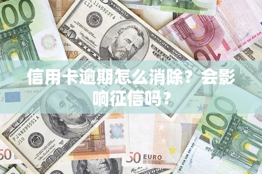 济南信用卡逾期怎么消除？会影响征信吗？