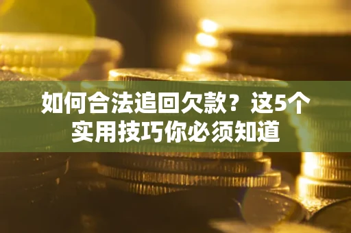 济南如何合法追回欠款？这5个实用技巧你必须知道
