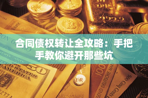 济南合同债权转让全攻略：手把手教你避开那些坑