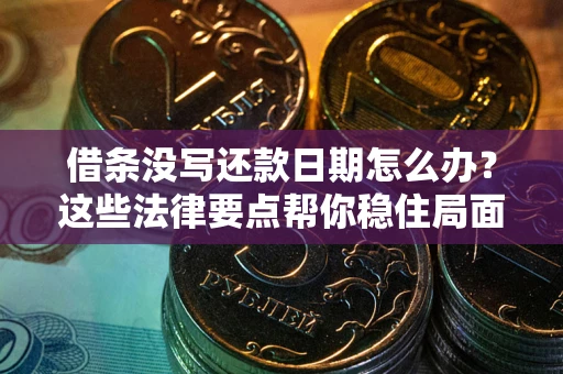 济南借条没写还款日期怎么办？这些法律要点帮你稳住局面