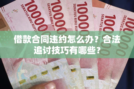 济南借款合同违约怎么办？合法追讨技巧有哪些？