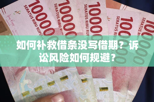 济南如何补救借条没写借期？诉讼风险如何规避？