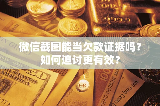 济南微信截图能当欠款证据吗？如何追讨更有效？