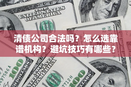 济南清债公司合法吗？怎么选靠谱机构？避坑技巧有哪些？