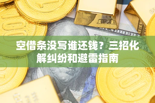 济南空借条没写谁还钱？三招化解纠纷和避雷指南