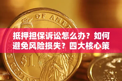 济南抵押担保诉讼怎么办？如何避免风险损失？四大核心策略全解读