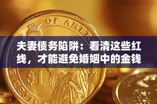 济南夫妻债务陷阱：看清这些红线，才能避免婚姻中的金钱危机
