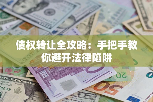 济南债权转让全攻略：手把手教你避开法律陷阱