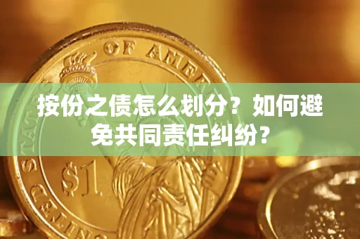 济南按份之债怎么划分？如何避免共同责任纠纷？