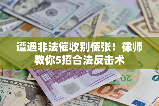 济南遭遇非法催收别慌张！律师教你5招合法反击术