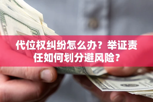 济南代位权纠纷怎么办？举证责任如何划分避风险？