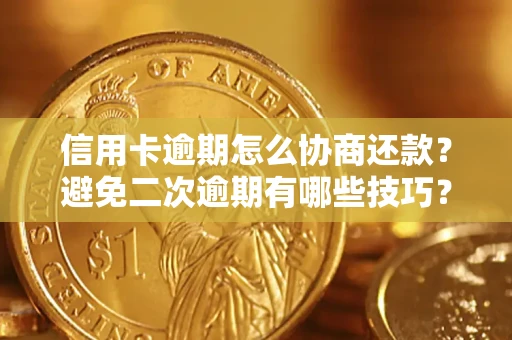 济南信用卡逾期怎么协商还款？避免二次逾期有哪些技巧？
