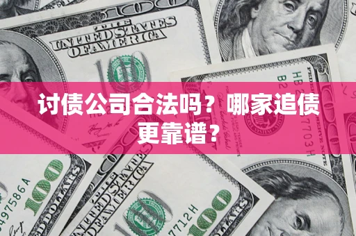 济南讨债公司合法吗？哪家追债更靠谱？