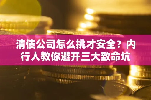 济南清债公司怎么挑才安全?内行人教你避开三大致命坑 济南清债公司怎么挑才安全?内行人教你避开三大致命坑