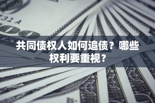 济南共同债权人如何追债？哪些权利要重视？