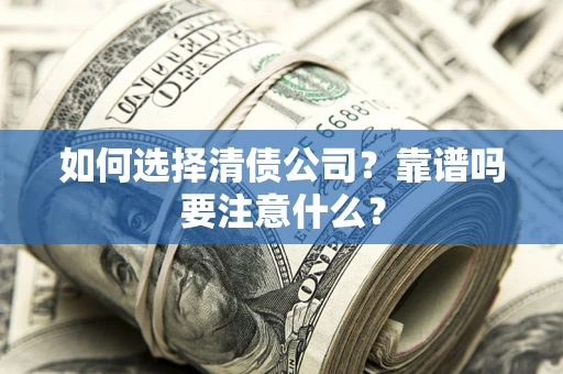 济南如何选择清债公司？靠谱吗要注意什么？