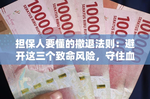 济南担保人要懂的撤退法则：避开这三个致命风险，守住血汗钱