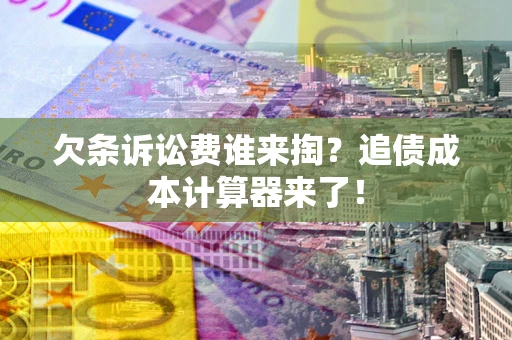 济南欠条诉讼费谁来掏？追债成本计算器来了！