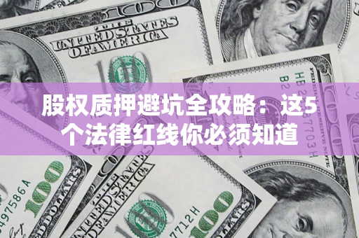 济南股权质押避坑全攻略：这5个法律红线你必须知道