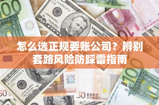 济南怎么选正规要账公司？辨别套路风险防踩雷指南
