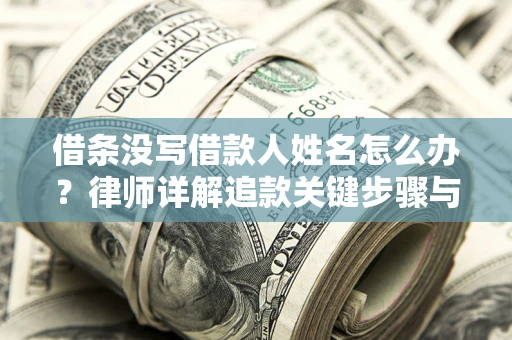 济南借条没写借款人姓名怎么办？律师详解追款关键步骤与证据链构建
