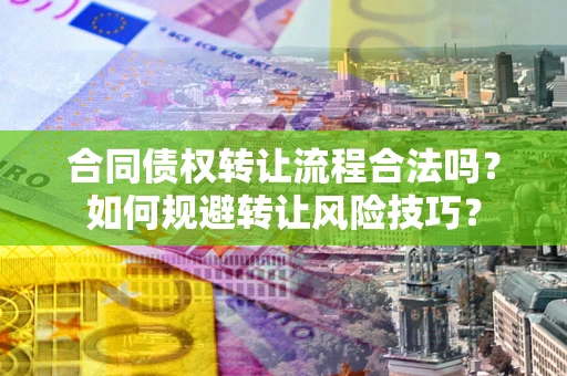 济南合同债权转让流程合法吗？如何规避转让风险技巧？