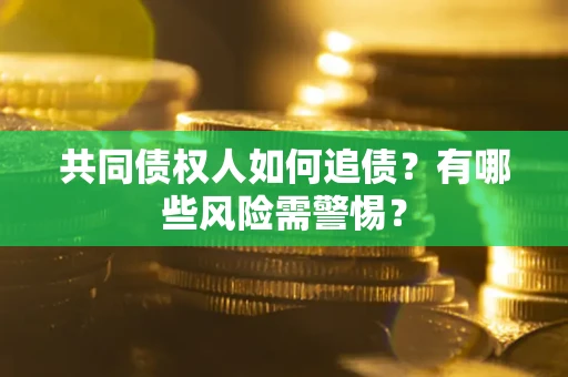 济南共同债权人如何追债？有哪些风险需警惕？