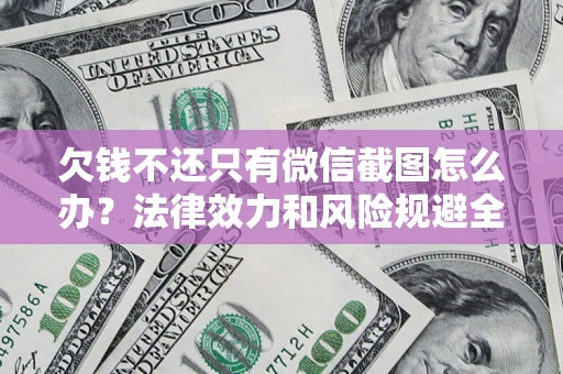 济南欠钱不还只有微信截图怎么办？法律效力和风险规避全解析