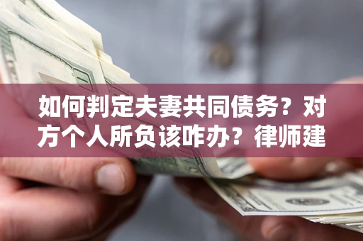 济南如何判定夫妻共同债务？对方个人所负该咋办？律师建议