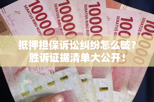 济南抵押担保诉讼纠纷怎么破？胜诉证据清单大公开！