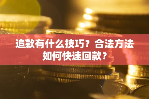 济南追款有什么技巧？合法方法如何快速回款？