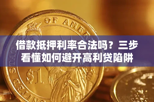 济南借款抵押利率合法吗？三步看懂如何避开高利贷陷阱