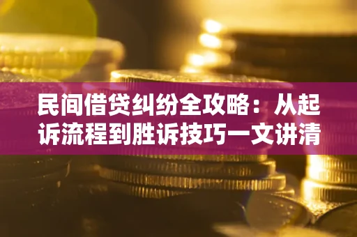 济南民间借贷纠纷全攻略：从起诉流程到胜诉技巧一文讲清