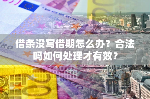 济南借条没写借期怎么办？合法吗如何处理才有效？