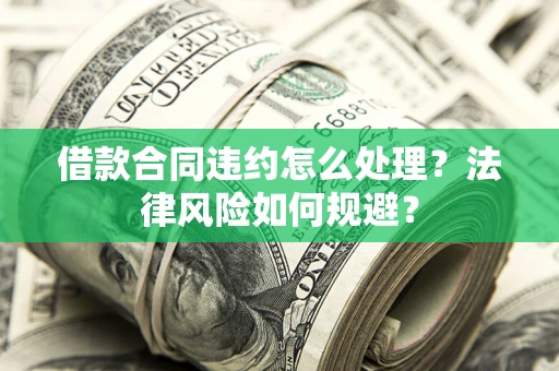 济南借款合同违约怎么处理？法律风险如何规避？
