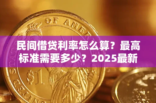 济南民间借贷利率怎么算？最高标准需要多少？2025最新避坑指南