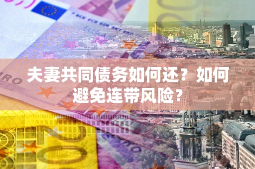 济南夫妻共同债务如何还？如何避免连带风险？