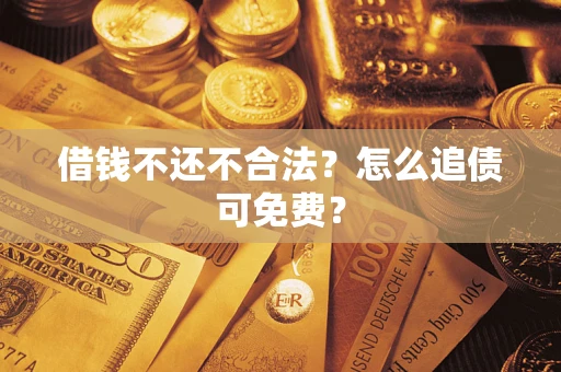 济南借钱不还不合法？怎么追债可免费？