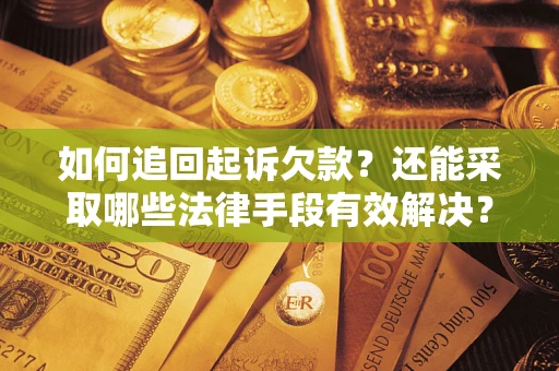 济南如何追回起诉欠款？还能采取哪些法律手段有效解决？