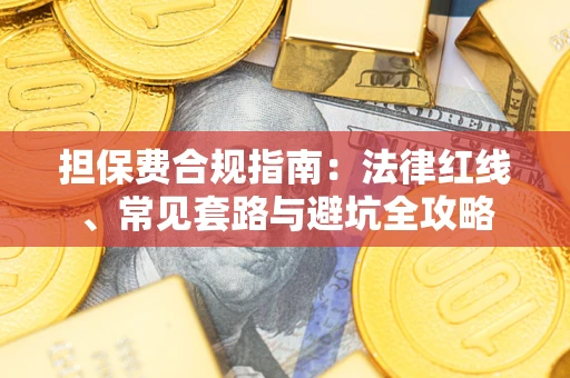 济南担保费合规指南：法律红线、常见套路与避坑全攻略