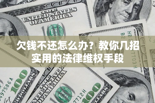 济南欠钱不还怎么办？教你几招实用的法律维权手段