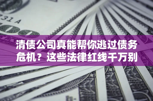 济南清债公司真能帮你逃过债务危机？这些法律红线千万别踩