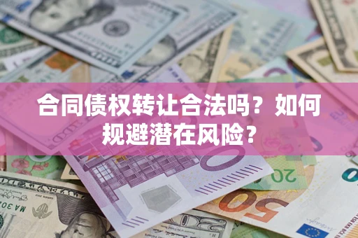 济南合同债权转让合法吗?如何规避潜在风险? 济南合同债权转让合法吗?如何规避潜在风险?