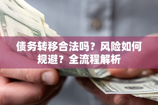 济南债务转移合法吗？风险如何规避？全流程解析