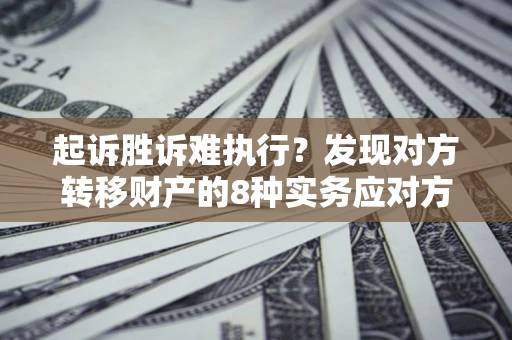 济南起诉胜诉难执行？发现对方转移财产的8种实务应对方案