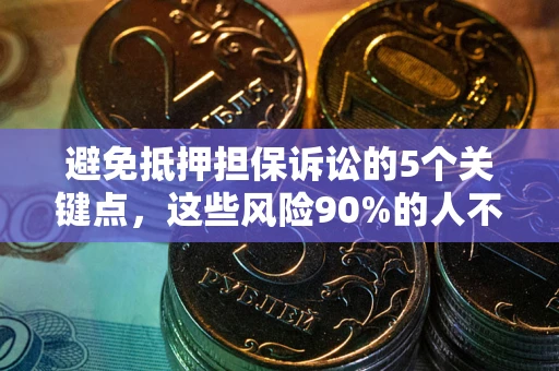 济南避免抵押担保诉讼的5个关键点，这些风险90%的人不知道！