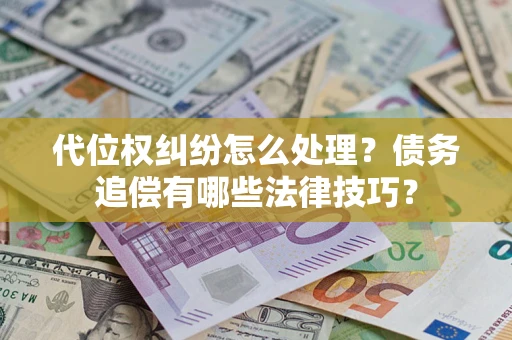 济南代位权纠纷怎么处理？债务追偿有哪些法律技巧？