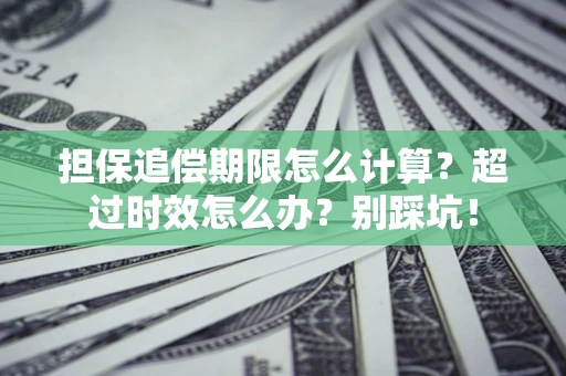 济南担保追偿期限怎么计算？超过时效怎么办？别踩坑！