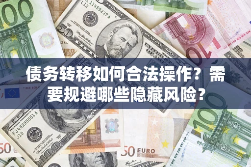 济南债务转移如何合法操作？需要规避哪些隐藏风险？